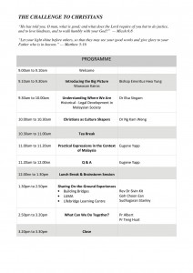 Schedule: The Challenge to Christians (Mic 6:8 and Mat 5:16), 9-9.10am Welcome, 9.10-9.30am Introducing the Big Picture, 9.30-10am Understanding Where We Are, 10-10.30am Christians as Culture Shapers, 10.30-11am Tea Break, 11-11.20am Practical Expressions in the Context of Malaysia, 11.20am-12nn Q & A, 12nn-1.30pm Lunch Break & Brainstorm Session, 1.30-2.50pm Sharing On-the-Ground Experiences, 2.50-3.20pm What Can We Do Together, 3.20-3.30pm Close